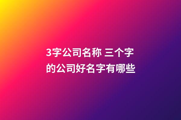 3字公司名称 三个字的公司好名字有哪些-第1张-公司起名-玄机派